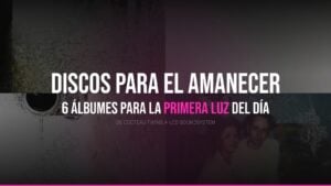 Los 6 discos perfectos para escuchar al amanecer — Indietheka